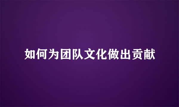 如何为团队文化做出贡献