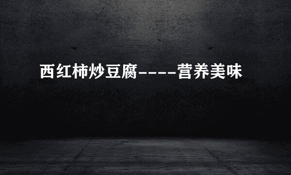 西红柿炒豆腐----营养美味