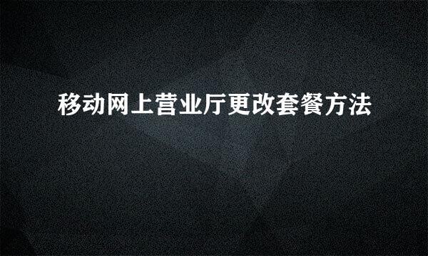 移动网上营业厅更改套餐方法