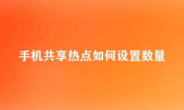 手机共享热点如何设置数量