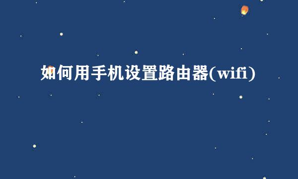 如何用手机设置路由器(wifi)