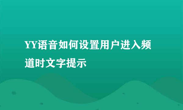 YY语音如何设置用户进入频道时文字提示