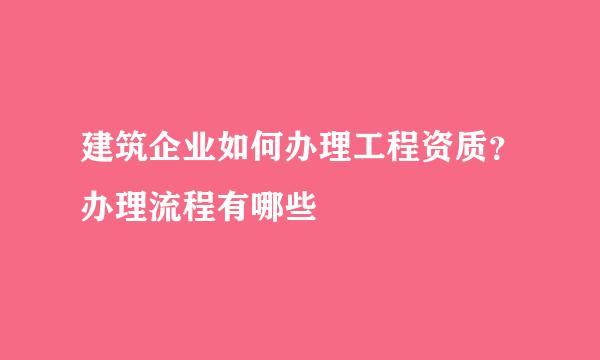 建筑企业如何办理工程资质？办理流程有哪些