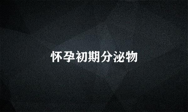 怀孕初期分泌物