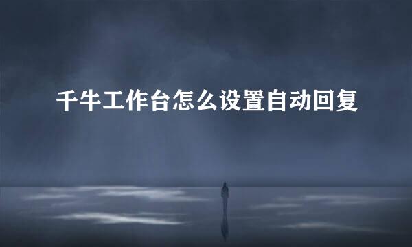 千牛工作台怎么设置自动回复