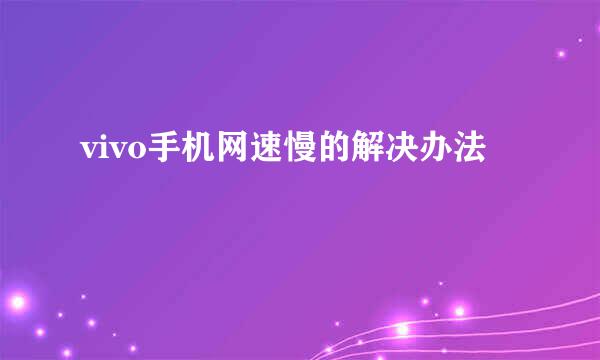 vivo手机网速慢的解决办法