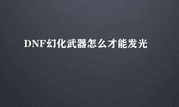 DNF幻化武器怎么才能发光