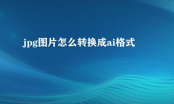 jpg图片怎么转换成ai格式