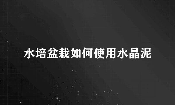 水培盆栽如何使用水晶泥