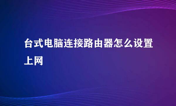 台式电脑连接路由器怎么设置上网