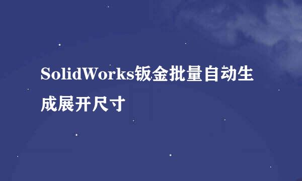 SolidWorks钣金批量自动生成展开尺寸