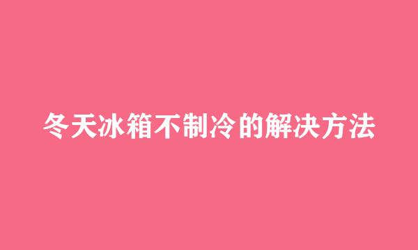 冬天冰箱不制冷的解决方法