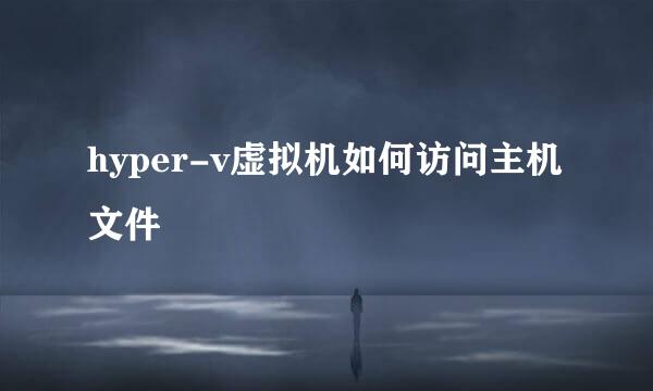 hyper-v虚拟机如何访问主机文件