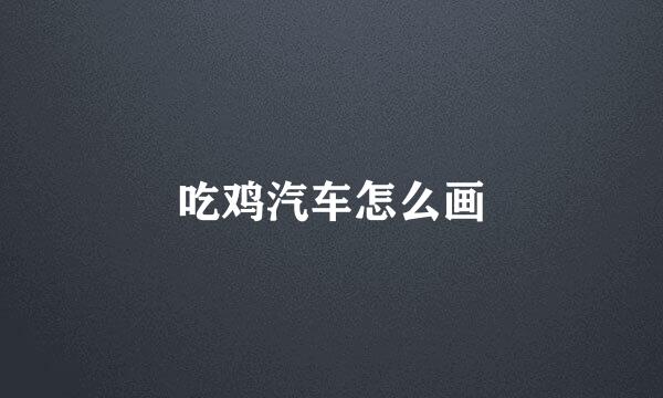 吃鸡汽车怎么画