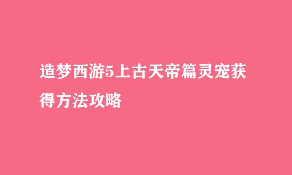 造梦西游5上古天帝篇灵宠获得方法攻略