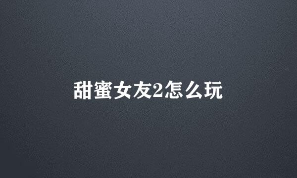 甜蜜女友2怎么玩