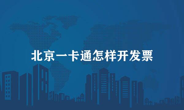 北京一卡通怎样开发票