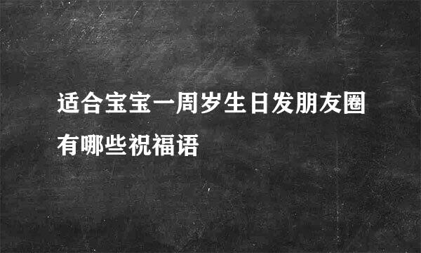 适合宝宝一周岁生日发朋友圈有哪些祝福语