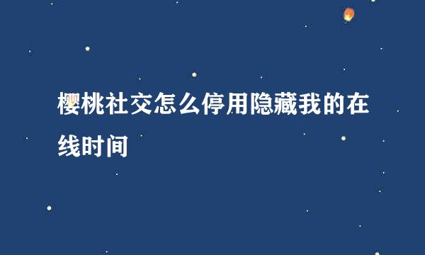 樱桃社交怎么停用隐藏我的在线时间
