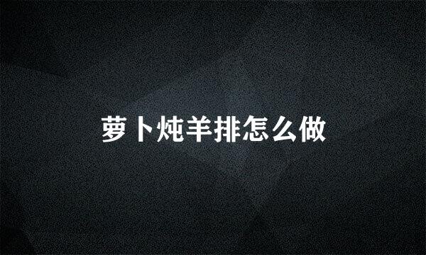 萝卜炖羊排怎么做