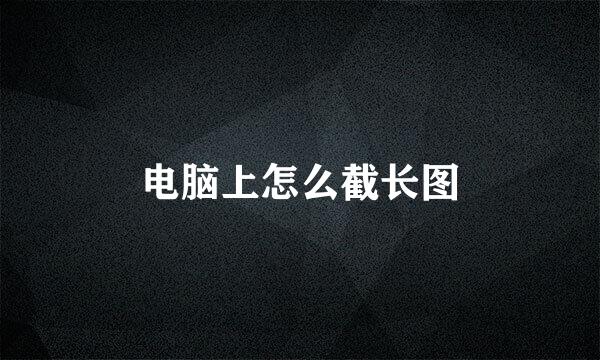 电脑上怎么截长图