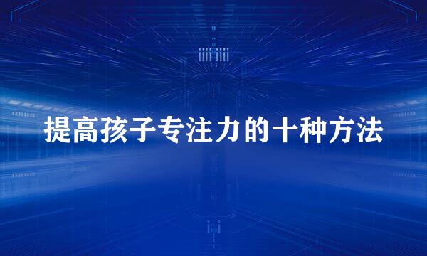 提高孩子专注力的十种方法