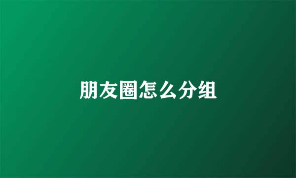 朋友圈怎么分组