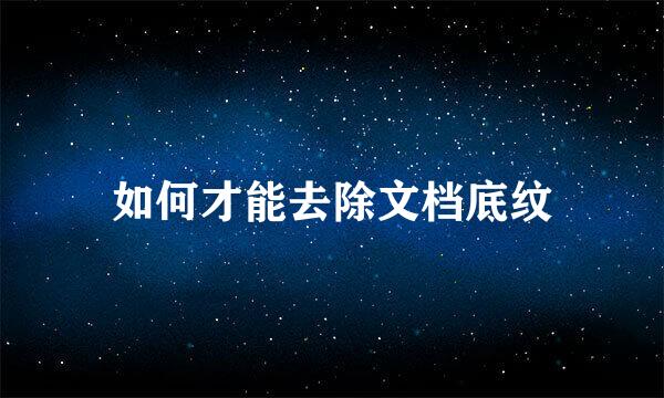如何才能去除文档底纹