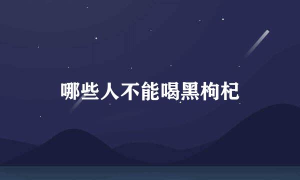 哪些人不能喝黑枸杞