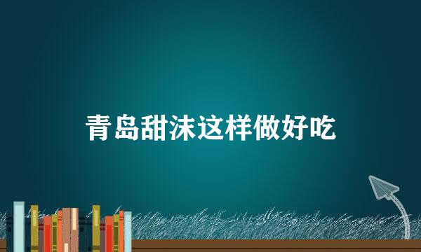 青岛甜沫这样做好吃