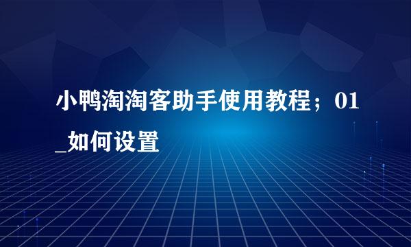 小鸭淘淘客助手使用教程；01_如何设置