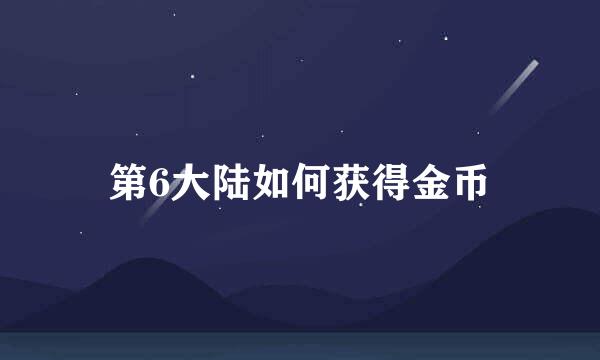 第6大陆如何获得金币