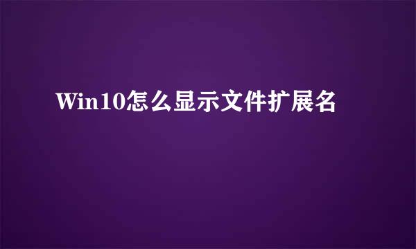 Win10怎么显示文件扩展名
