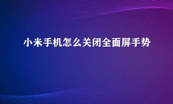 小米手机怎么关闭全面屏手势