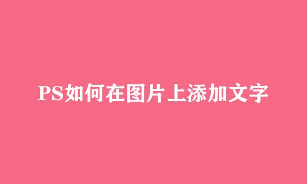 PS如何在图片上添加文字