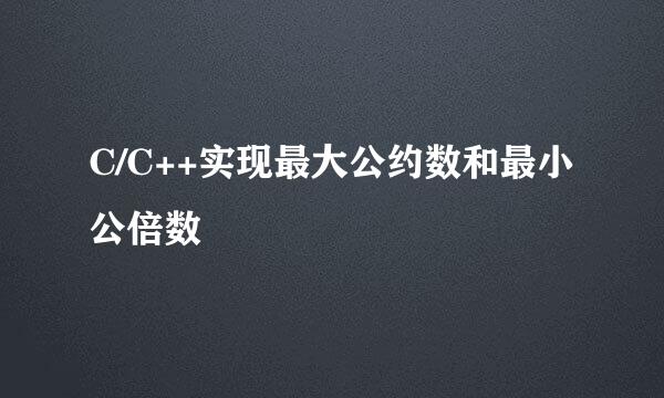 C/C++实现最大公约数和最小公倍数