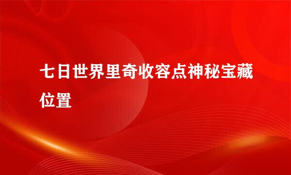 七日世界里奇收容点神秘宝藏位置
