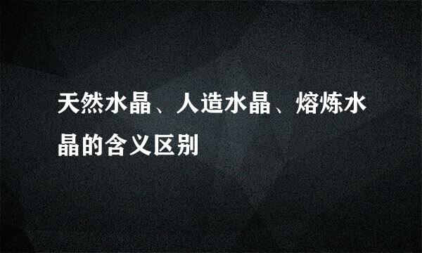 天然水晶、人造水晶、熔炼水晶的含义区别