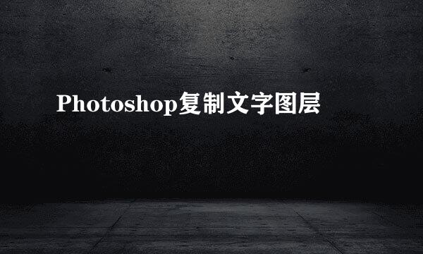 Photoshop复制文字图层