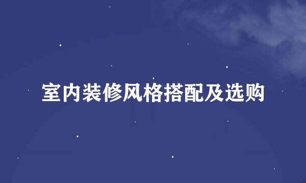 室内装修风格搭配及选购