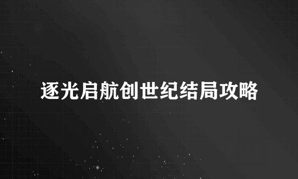 逐光启航创世纪结局攻略