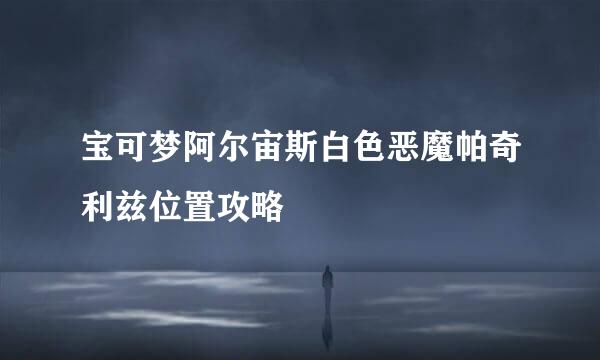 宝可梦阿尔宙斯白色恶魔帕奇利兹位置攻略