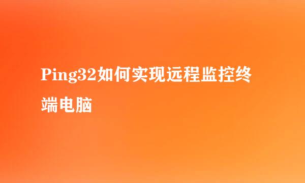 Ping32如何实现远程监控终端电脑