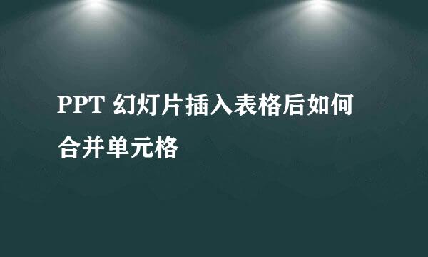 PPT 幻灯片插入表格后如何合并单元格