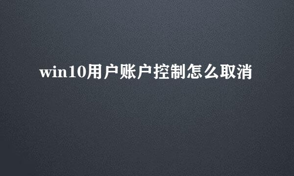 win10用户账户控制怎么取消