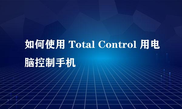 如何使用 Total Control 用电脑控制手机