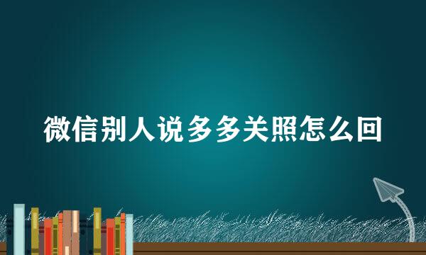 微信别人说多多关照怎么回