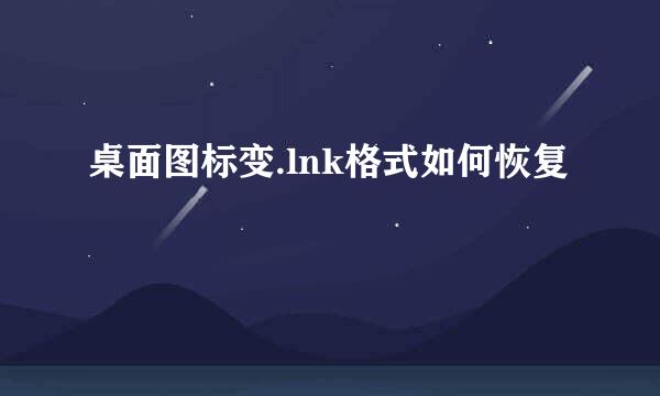 桌面图标变.lnk格式如何恢复