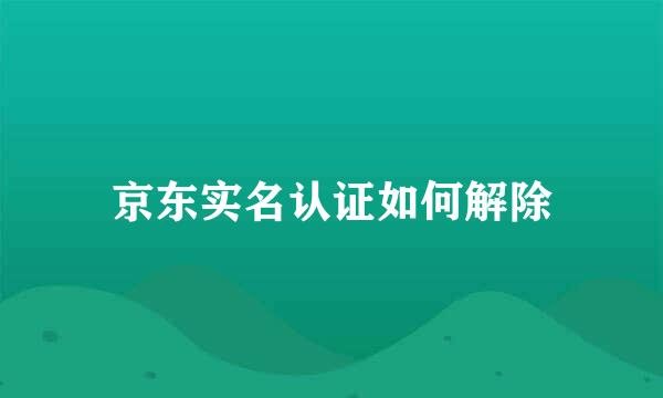 京东实名认证如何解除