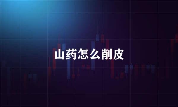 山药怎么削皮